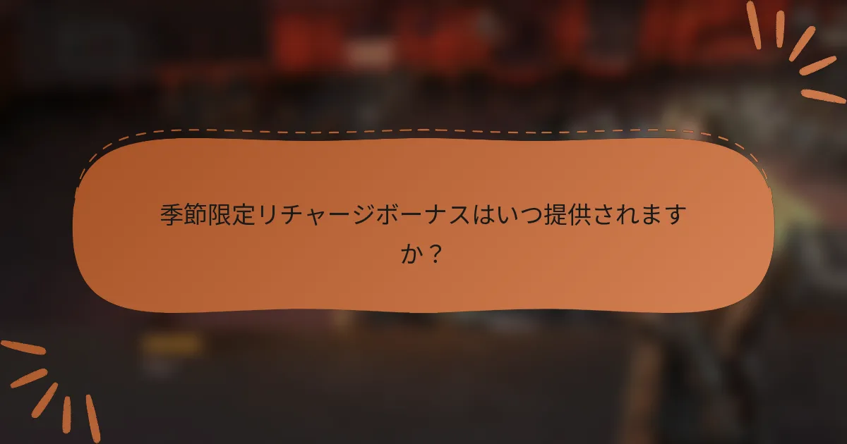 季節限定リチャージボーナスはいつ提供されますか?