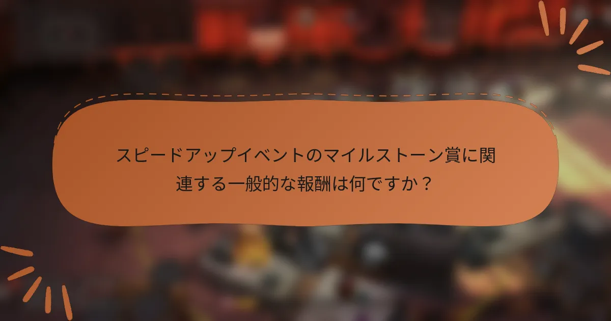 スピードアップイベントのマイルストーン賞に関連する一般的な報酬は何ですか?